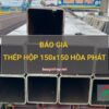Giá thép hộp 150x150 Hòa Phát mới nhất